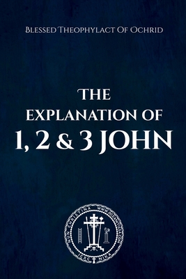 The Explanation of 1, 2 & 3 John - Christina, Nun, and Skoubourdis, Anna, and Of Ochrid, Blessed Theophylact