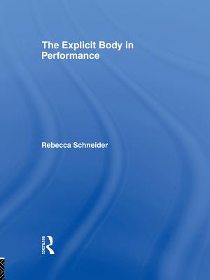 The Explicit Body in Performance - Schneider, Rebecca