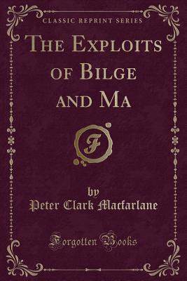 The Exploits of Bilge and Ma (Classic Reprint) - MacFarlane, Peter Clark