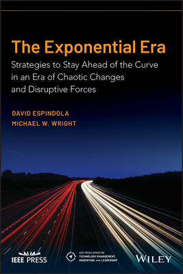 The Exponential Era: Strategies to Stay Ahead of the Curve in an Era of Chaotic Changes and Disruptive Forces - Wright, Michael W, and Espindola, David