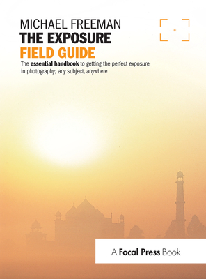 The Exposure Field Guide: The essential handbook to getting the perfect exposure in photography; any subject, anywhere - Freeman, Michael