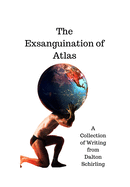 The Exsanguination of Atlas: A Collection of Writing from Dalton Schirling