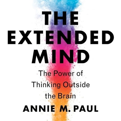 The Extended Mind Lib/E: The Power of Thinking Outside the Brain - Paul, Annie Murphy (Read by)