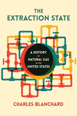 The Extraction State: A History of Natural Gas in America - Blanchard, Charles