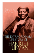 The Extraordinary Life Story of Harriet Tubman: The Female Moses Who Led Hundreds of Slaves to Freedom as the Conductor on the Underground Railroad (2 Memoirs in One Volume)