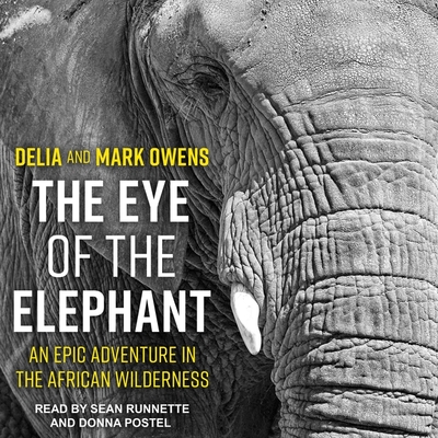 The Eye of the Elephant: An Epic Adventure in the African Wilderness - Owens, Mark, and Owens, Delia, and Runnette, Sean (Read by)