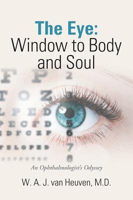 The Eye: Window to Body and Soul: An Ophthalmologist'S Odyssey - Van Heuven, W A J, MD