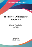 The Fables Of Phaedrus, Books 1-2: With A Vocabulary (1872)