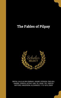 The Fables of Pilpay - Bi&#772dpa&#772i&#772. Kalilah Wa-Dimnah Arabic (Creator), and Harris, Joseph Active 1690 (Creator), and Mitford, John 1781...