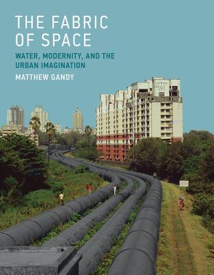 The Fabric of Space: Water, Modernity, and the Urban Imagination - Gandy, Matthew
