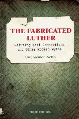 The Fabricated Luther: Refuting Nazi Connections and other Modern Myths, 3rd Edition - Siemon-Netto, Uwe