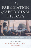 The Fabrication of Aboriginal History: Volume One: Van Diemen's Land 1803-1847