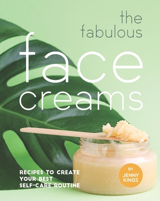 The Fabulous Face Creams: Recipes to Create Your Best Self-care Routine - Kings, Jenny