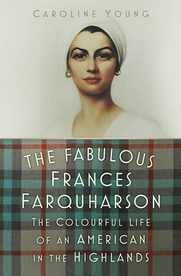 The Fabulous Frances Farquharson: The Colourful Life of an American in the Highlands - Young, Caroline