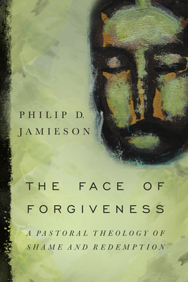 The Face of Forgiveness: A Pastoral Theology of Shame and Redemption - Jamieson, Philip D