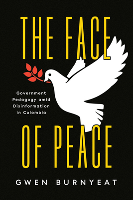 The Face of Peace: Government Pedagogy Amid Disinformation in Colombia - Burnyeat, Gwen