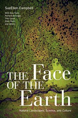 The Face of the Earth: Natural Landscapes, Science, and Culture - Campbell, SueEllen, and Hunt, Alex (Contributions by), and Kerridge, Richard (Contributions by)