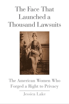 The Face That Launched a Thousand Lawsuits: The American Women Who Forged a Right to Privacy - Lake, Jessica