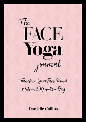 The Face Yoga Journal: Transform Your Face, Mind & Life in 2 Minutes a Day - Collins, Danielle