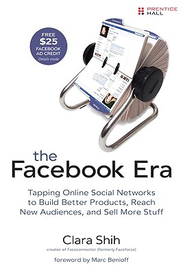 The Facebook Era: Tapping Online Social Networks to Build Better Products, Reach New Audiences, and Sell More Stuff - Shih, Clara, and Benioff, Marc (Foreword by)