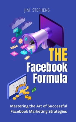 The Facebook Formula: Mastering the Art of Successful Facebook Marketing Strategies - Stephens, Jim