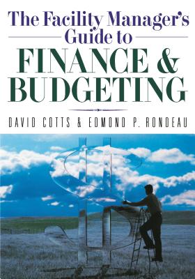 The Facility Manager's Guide to Finance and Budgeting - Cotts, David G, and Rondeau, Edmond P