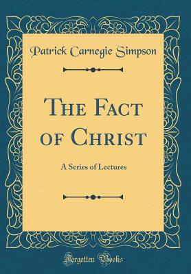 The Fact of Christ: A Series of Lectures (Classic Reprint) - Simpson, Patrick Carnegie