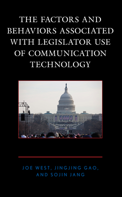 The Factors and Behaviors Associated with Legislator Use of Communication Technology - West, Joe, and Gao, Jingjing, and Jang, Sojin