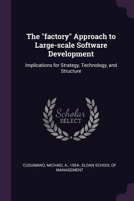 The "factory" Approach to Large-scale Software Development: Implications for Strategy, Technology, and Structure - Cusumano, Michael A, and Sloan School of Management (Creator)