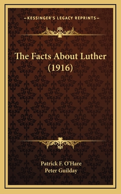 The Facts about Luther (1916) - O'Hare, Patrick F, and Guilday, Peter (Foreword by)