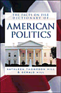 The Facts of File Dictionary of American Politics - Hill, Kathleen Thompson, and Hill, Gerald N