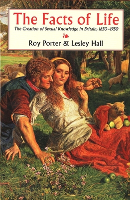 The Facts of Life: The Creation of Sexual Knowledge in Britain, 1650-1950 - Porter, Roy, and Hall, Lesley