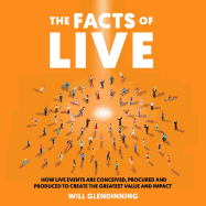 The Facts Of Live: How Live Events are Conceived, Procured and Produced to Create the Greatest Value and Impact