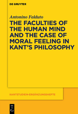 The Faculties of the Human Mind and the Case of Moral Feeling in Kant's Philosophy - Falduto, Antonino