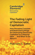 The Fading Light of Democratic Capitalism: How Pervasive Cronyism and Restricted Suffrage are Destroying Democratic Capitalism as a National Ideal ... And What to do About it