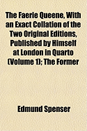 The Faerie Queene, with an Exact Collation of the Two Original Editions, Published by Himself at London in Quarto (Volume 1); The Former