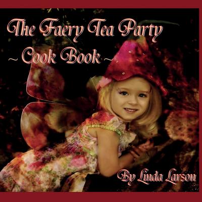 The Faery Tea Party Cook Book: The Faery Tea Party Cook Book (UK Recipes version) - Underwood, Jacqueline (Photographer), and Larson, Linda