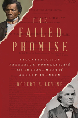 The Failed Promise: Reconstruction, Frederick Douglass, and the Impeachment of Andrew Johnson - Levine, Robert S