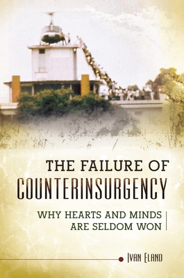 The Failure of Counterinsurgency: Why Hearts and Minds Are Seldom Won - Eland, Ivan