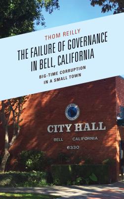 The Failure of Governance in Bell, California: Big-Time Corruption in a Small Town - Reilly, Thom