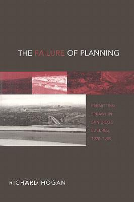 The Failure of Planning: Permitting Sprawl in San Diego Suburbs, 1970-1999 - Hogan, Richard