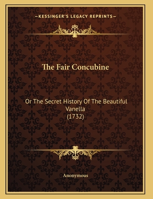 The Fair Concubine: Or the Secret History of the Beautiful Vanella (1732) - Anonymous