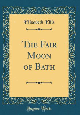 The Fair Moon of Bath (Classic Reprint) - Ellis, Elizabeth, Msc