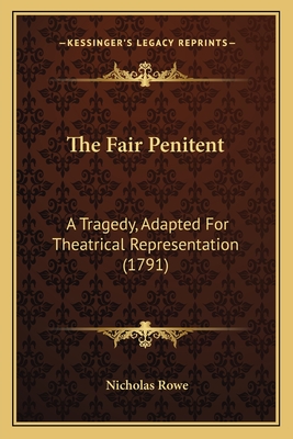 The Fair Penitent: A Tragedy, Adapted For Theatrical Representation (1791) - Rowe, Nicholas