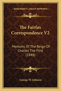 The Fairfax Correspondence V2: Memoirs of the Reign of Charles the First (1848)