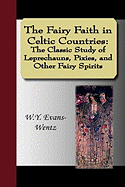 The Fairy Faith in Celtic Countries: The Classic Study of Leprechauns, Pixies, and Other Fairy Spirits - Evans-Wentz, W Y, Professor