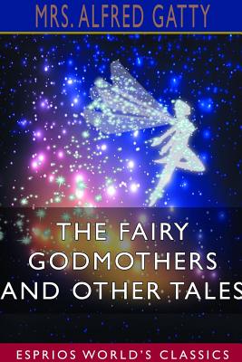 The Fairy Godmothers and Other Tales (Esprios Classics) - Gatty, Alfred, Mrs.