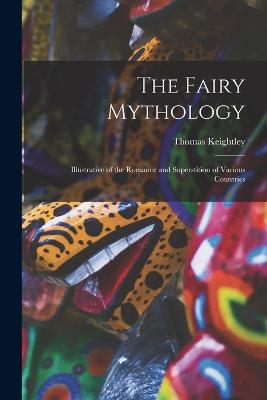 The Fairy Mythology: Illustrative of the Romance and Superstition of Various Countries - Keightley, Thomas