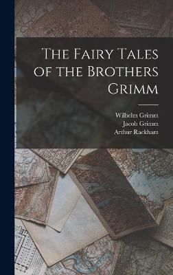 The Fairy Tales of the Brothers Grimm - Grimm, Wilhelm, and Grimm, Jacob, and Rackham, Arthur