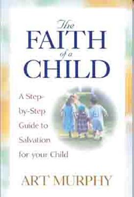 The Faith of a Child: A Step-By-Step Guide to Salvation for Your Child - Murphy, Art